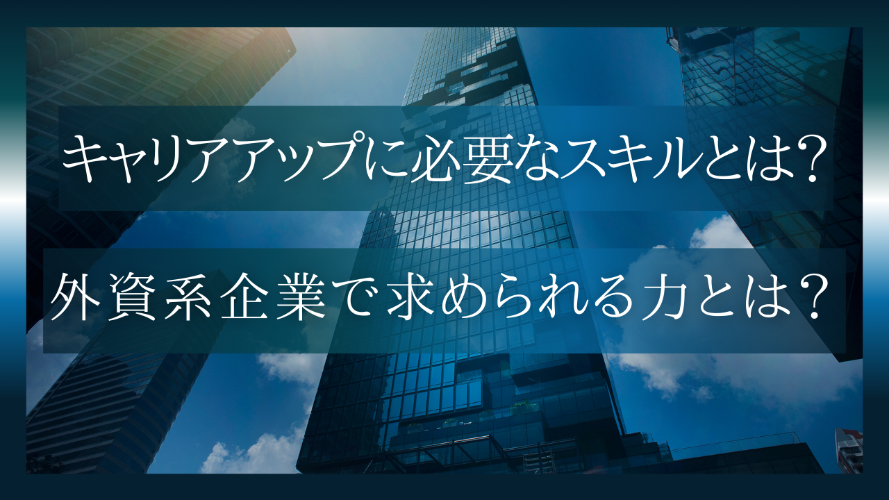 キャリアアップに必要なスキルとは？外資系企業で求められる力とは？