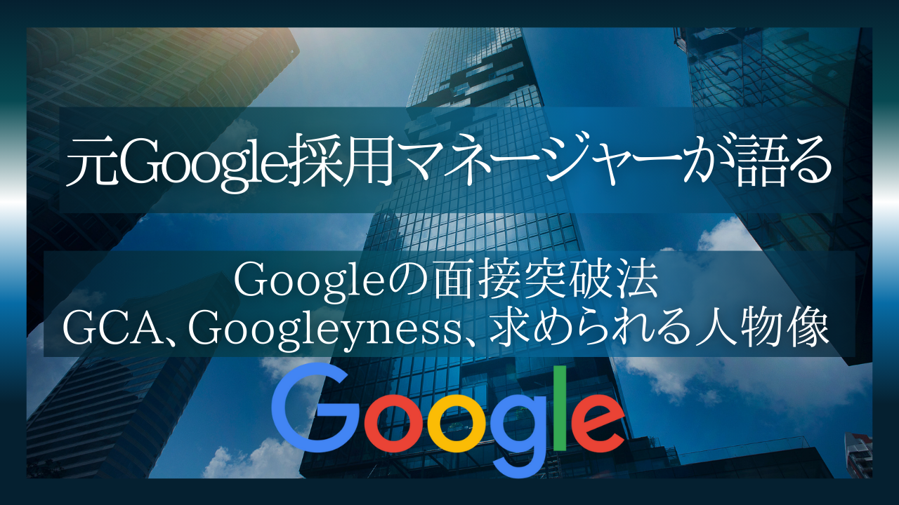 【元Google採用マネージャーが語る】Googleの面接突破法 – GCA, Googleyness, 求められる人物像