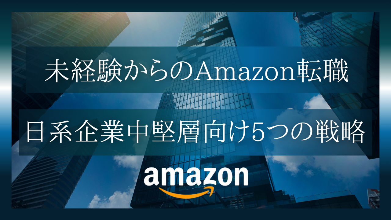 未経験からでもAmazonに転職できる？日系企業出身30代が知っておくべき5つの戦略