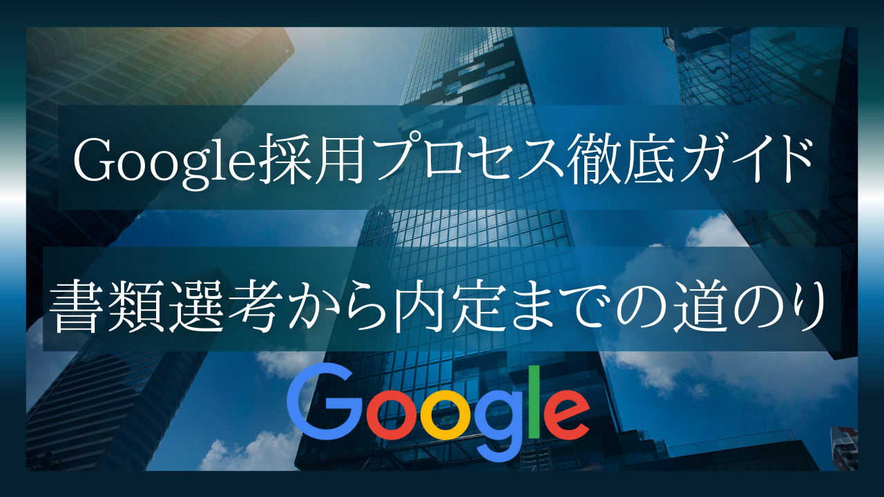 Google採用プロセス徹底ガイド – 書類選考から内定までの道のり